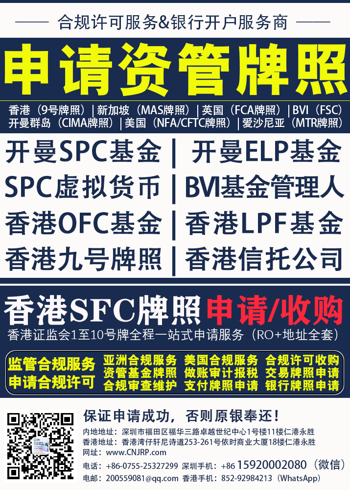 申请资管牌照香港（9号牌照）| 新加坡（MAS牌照）| 英国（FCA牌照）| BVI (FSC)开曼群岛（CIMA牌照）| 美国（NFA/CFTC牌照）| 爱沙尼亚（MTR牌照）| 开曼SPC基金 | SPC虚拟货币 | 香港OFC基金 | 香港九号牌照 | 开曼ELP基金 | BV基金管理人 | 香港LPF基金 | 香港信托公司 | 仁港永胜（深圳）法律服务有限公司